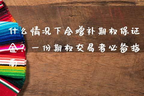 什么情况下会增补期权保证金？一份期权交易者必备指南_https://m.sdyuehang.cn_国际期货恒指直播间_第1张