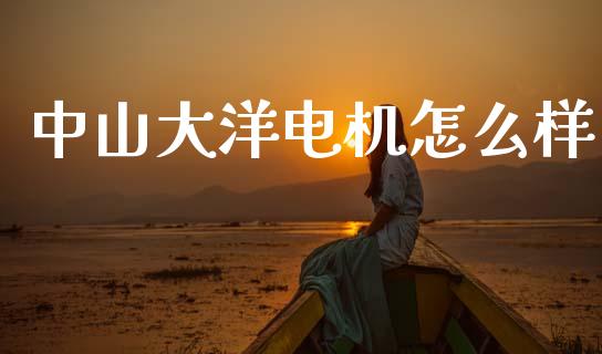 中山大洋电机怎么样_https://m.sdyuehang.cn_德指直播室_第1张