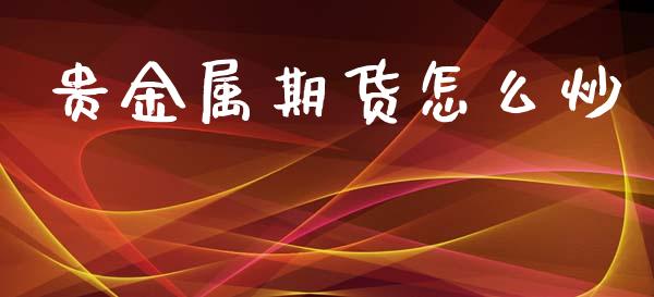 贵金属期货怎么炒_https://m.sdyuehang.cn_国际期货恒指直播间_第1张
