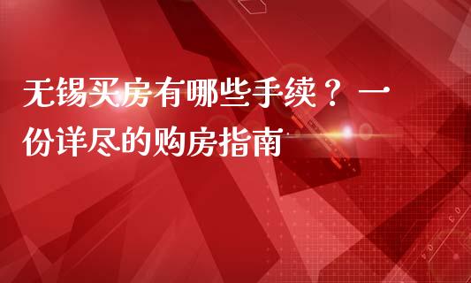 无锡买房有哪些手续？ 一份详尽的购房指南_https://m.sdyuehang.cn_德指直播室_第1张