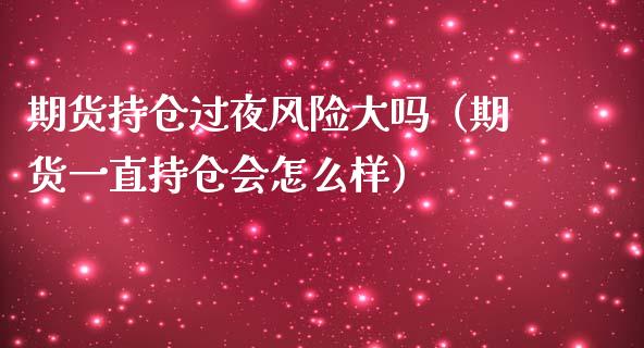 期货持仓过夜风险大吗（期货一直持仓会怎么样）_https://m.sdyuehang.cn_恒指直播_第1张