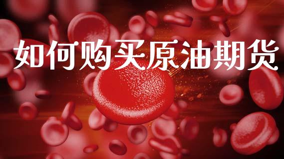 如何购买原油期货_https://m.sdyuehang.cn_国际期货恒指直播间_第1张