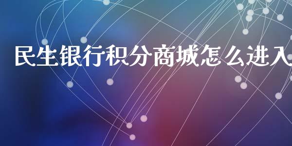 民生银行积分商城怎么进入_https://m.sdyuehang.cn_德指直播室_第1张