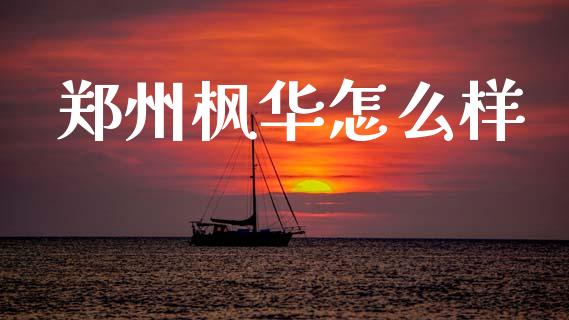郑州枫华怎么样_https://m.sdyuehang.cn_纳指直播喊单_第1张