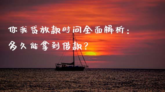 你我贷放款时间全面解析：多久能拿到借款？_https://m.sdyuehang.cn_恒指直播_第1张