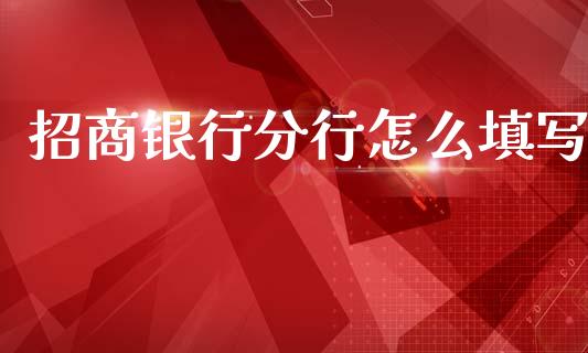 招商银行分行怎么填写_https://m.sdyuehang.cn_恒指直播_第1张