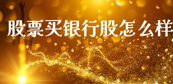 股票买银行股怎么样_https://m.sdyuehang.cn_恒指直播_第1张