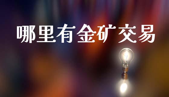 哪里有金矿交易_https://m.sdyuehang.cn_国际期货恒指直播间_第1张