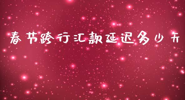 春节跨行汇款延迟多少天_https://m.sdyuehang.cn_德指直播室_第1张