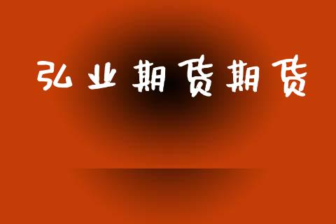 弘业期货期货_https://m.sdyuehang.cn_国际期货恒指直播间_第1张