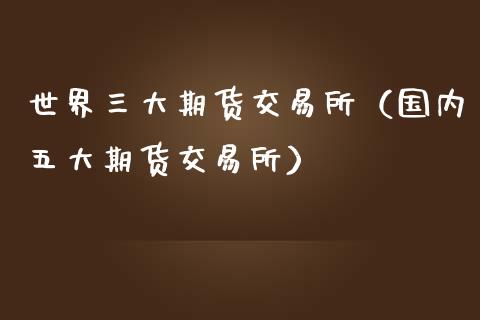 世界三大期货交易所（国内五大期货交易所）_https://m.sdyuehang.cn_德指直播室_第1张