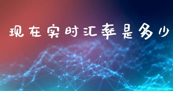 现在实时汇率是多少_https://m.sdyuehang.cn_国际期货恒指直播间_第1张
