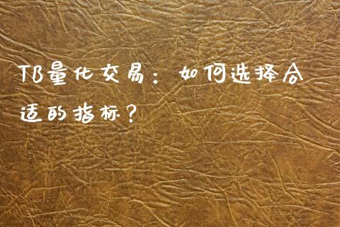 TB量化交易：如何选择合适的指标？_https://m.sdyuehang.cn_恒指直播_第1张