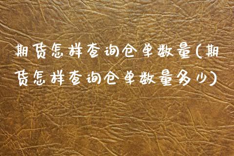 期货怎样查询仓单数量(期货怎样查询仓单数量多少)_https://m.sdyuehang.cn_德指直播室_第1张
