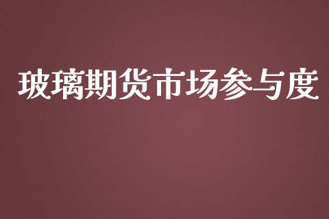玻璃期货市场参与度_https://m.sdyuehang.cn_德指直播室_第1张