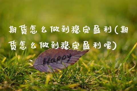 期货怎么做到稳定盈利(期货怎么做到稳定盈利呢)_https://m.sdyuehang.cn_国际期货恒指直播间_第1张
