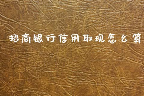招商银行信用取现怎么算_https://m.sdyuehang.cn_恒指直播_第1张