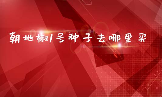 朝地椒1号种子去哪里买_https://m.sdyuehang.cn_纳指直播喊单_第1张
