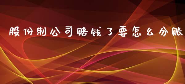 股份制公司赔钱了要怎么分账_https://m.sdyuehang.cn_恒指直播_第1张