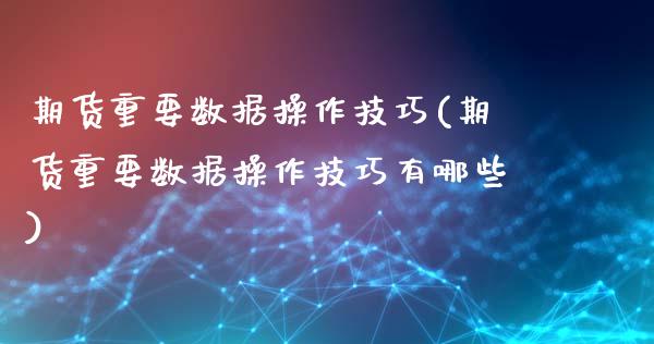 期货重要数据操作技巧(期货重要数据操作技巧有哪些)_https://m.sdyuehang.cn_国际期货恒指直播间_第1张