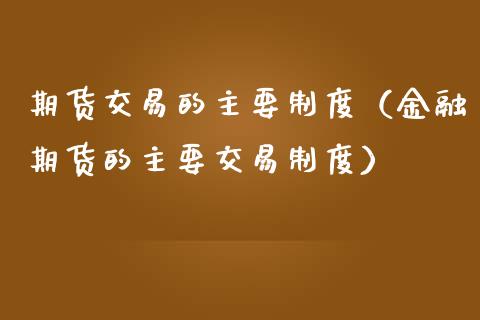 期货交易的主要制度（金融期货的主要交易制度）_https://m.sdyuehang.cn_恒指直播_第1张