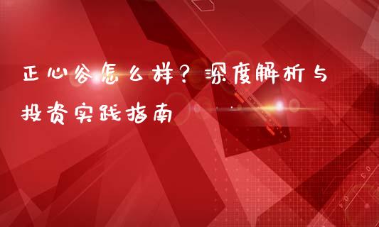 正心谷怎么样？深度解析与投资实践指南_https://m.sdyuehang.cn_纳指直播喊单_第1张