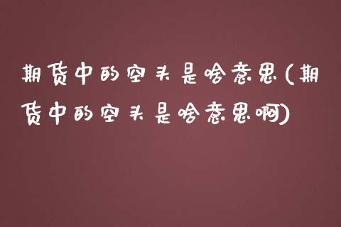 期货中的空头是啥意思(期货中的空头是啥意思啊)_https://m.sdyuehang.cn_纳指直播喊单_第1张