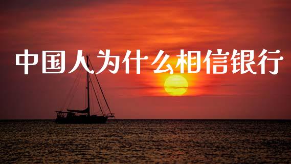 中国人为什么相信银行_https://m.sdyuehang.cn_纳指直播喊单_第1张