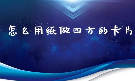 怎么用纸做四方的卡片_https://m.sdyuehang.cn_德指直播室_第1张
