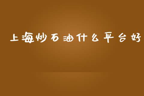 上海炒石油什么平台好_https://m.sdyuehang.cn_国际期货恒指直播间_第1张