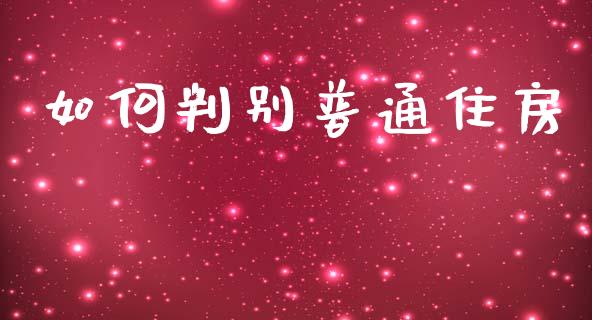 如何判别普通住房_https://m.sdyuehang.cn_德指直播室_第1张
