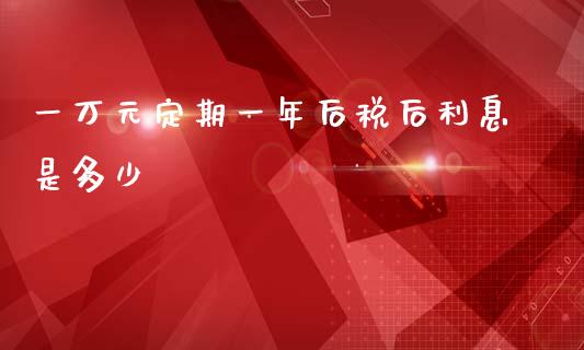 一万元定期一年后税后利息是多少_https://m.sdyuehang.cn_恒指直播_第1张