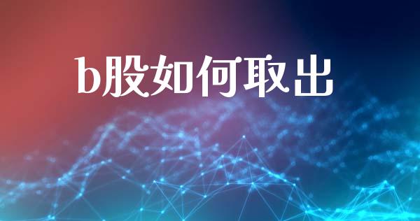 b股如何取出_https://m.sdyuehang.cn_国际期货恒指直播间_第1张