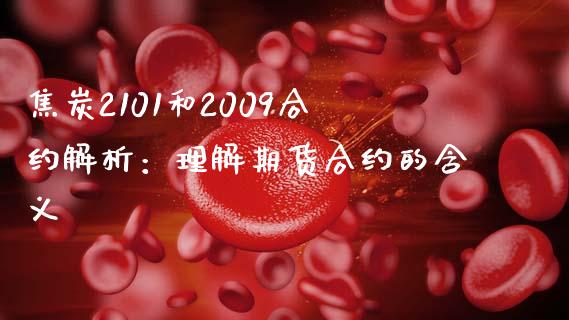 焦炭2101和2009合约解析：理解期货合约的含义_https://m.sdyuehang.cn_德指直播室_第1张