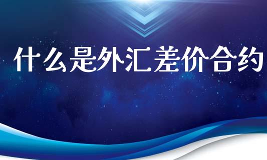 什么是外汇差价合约_https://m.sdyuehang.cn_德指直播室_第1张