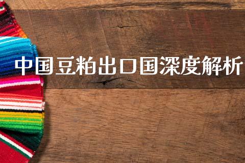 中国豆粕出口国深度解析_https://m.sdyuehang.cn_恒指直播_第1张