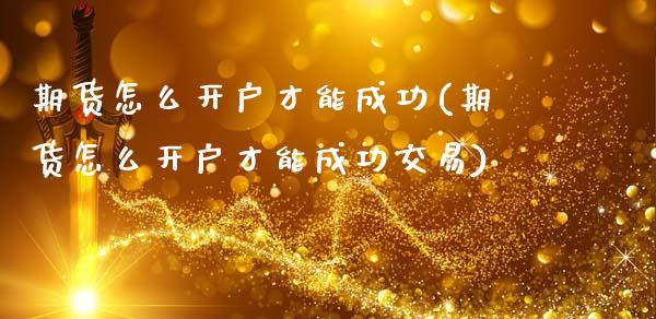 期货怎么开户才能成功(期货怎么开户才能成功交易)_https://m.sdyuehang.cn_国际期货恒指直播间_第1张