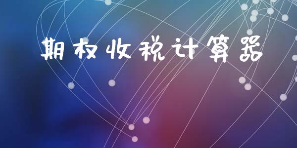 期权收税计算器_https://m.sdyuehang.cn_国际期货恒指直播间_第1张