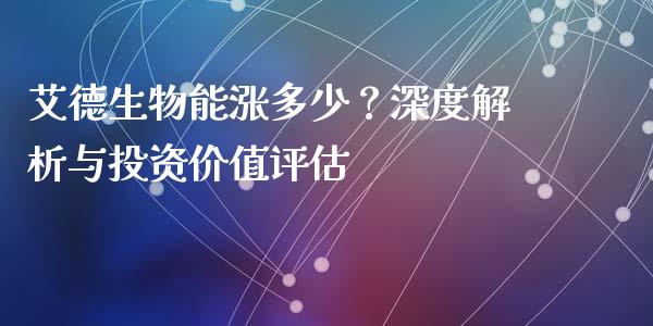 艾德生物能涨多少？深度解析与投资价值评估_https://m.sdyuehang.cn_德指直播室_第1张