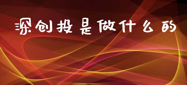 深创投是做什么的_https://m.sdyuehang.cn_国际期货恒指直播间_第1张