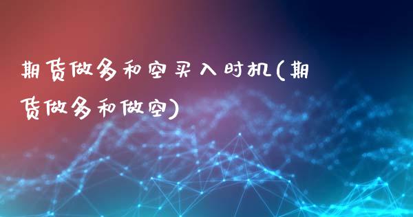 期货做多和空买入时机(期货做多和做空)_https://m.sdyuehang.cn_德指直播室_第1张