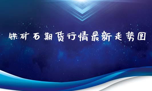 铁矿石期货行情最新走势图_https://m.sdyuehang.cn_德指直播室_第1张