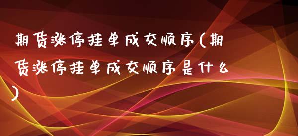 期货涨停挂单成交顺序(期货涨停挂单成交顺序是什么)_https://m.sdyuehang.cn_恒指直播_第1张
