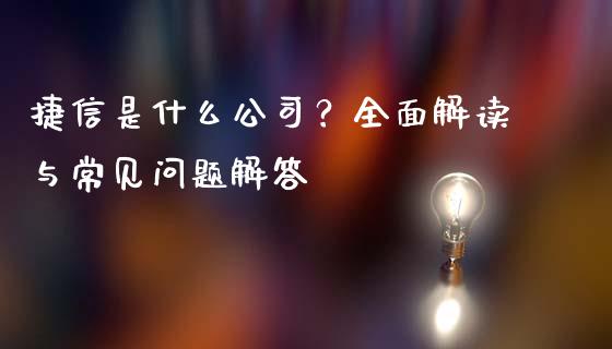 捷信是什么公司？全面解读与常见问题解答_https://m.sdyuehang.cn_恒指直播_第1张