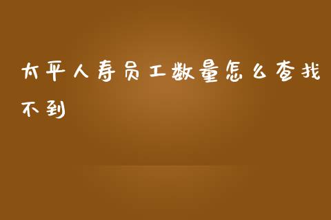 太平人寿员工数量怎么查找不到_https://m.sdyuehang.cn_纳指直播喊单_第1张