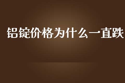 铝锭价格为什么一直跌_https://m.sdyuehang.cn_国际期货恒指直播间_第1张