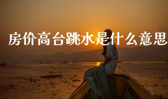 房价高台跳水是什么意思_https://m.sdyuehang.cn_德指直播室_第1张