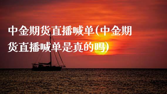 中金期货直播喊单(中金期货直播喊单是真的吗)_https://m.sdyuehang.cn_德指直播室_第1张