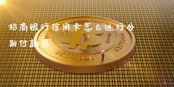 招商银行信用卡怎么进行分期付款吗_https://m.sdyuehang.cn_国际期货恒指直播间_第1张