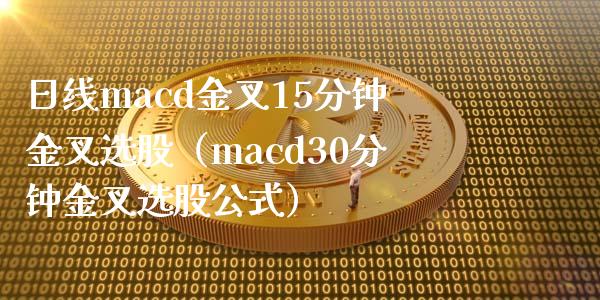日线macd金叉15分钟金叉选股（macd30分钟金叉选股公式）_https://m.sdyuehang.cn_德指直播室_第1张
